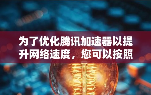 为了优化腾讯加速器以提升网络速度，您可以按照以下步骤操作