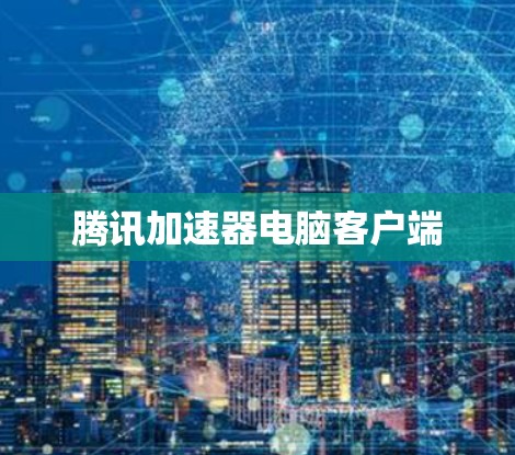 腾讯加速器电脑客户端