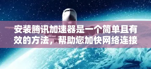 安装腾讯加速器是一个简单且有效的方法，帮助您加快网络连接速度。以下是详细的安装步骤