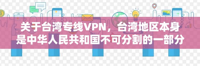 关于台湾专线VPN，台湾地区本身是中华人民共和国不可分割的一部分，因此在处理VPN服务时，可能会有一些特殊规定和注意事项。以下是一些关键点和建议