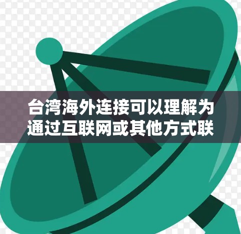 台湾海外连接可以理解为通过互联网或其他方式联系台湾的资源、服务或信息。台湾作为中国的一部分，其在海外的联系可能涉及以下方面