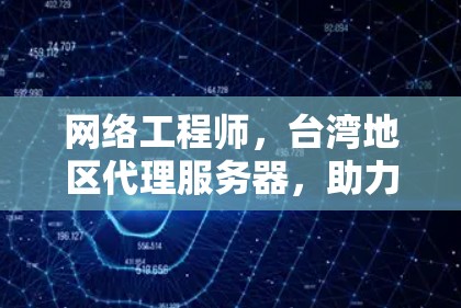 网络工程师，台湾地区代理服务器，助力网络蒸蒸日上