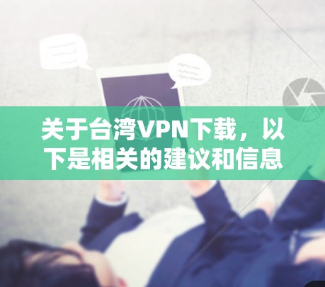 关于台湾VPN下载，以下是相关的建议和信息