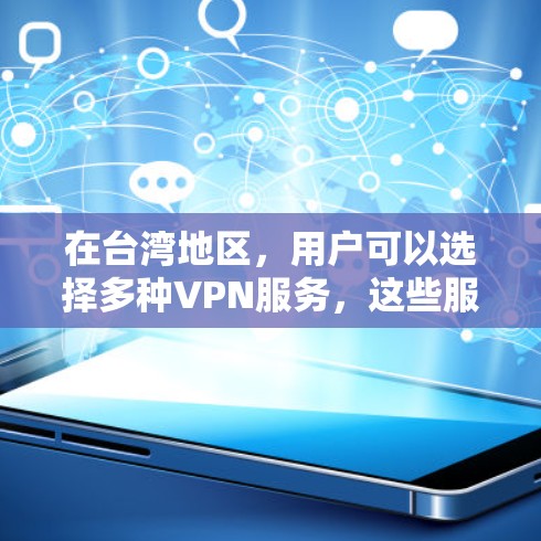在台湾地区，用户可以选择多种VPN服务，这些服务通常与大马通、飞狗、飞星等类似，提供多种用途。以下是关于这些VPN服务的详细分析
