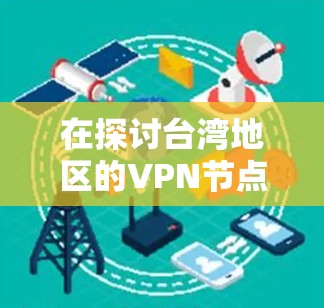 在探讨台湾地区的VPN节点库时，我们可以看到一个复杂的问题，涉及技术、法律以及安全的多重因素。以下是对该问题的详细分析和建议