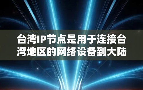 台湾IP节点是用于连接台湾地区的网络设备到大陆互联网的特定IP节点。以下是关于台湾IP节点的详细解释
