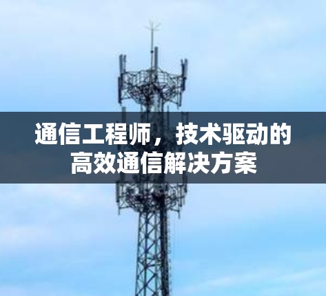通信工程师，技术驱动的高效通信解决方案