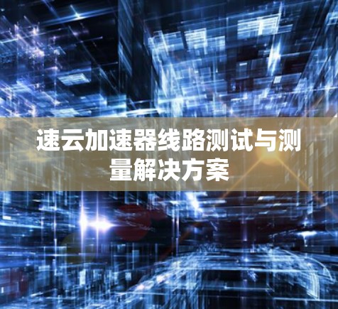 速云加速器线路测试与测量解决方案