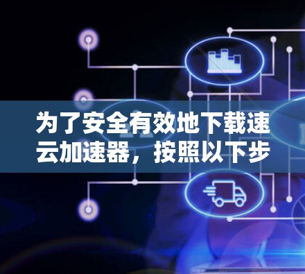 为了安全有效地下载速云加速器，按照以下步骤进行