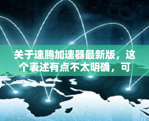 关于速腾加速器最新版，这个表述有点不太明确，可能是您在讨论速腾车系的加速性能优化工具或软件。以下是一些关于提升速腾加速性能的建议，适用于您可能对现代加速技术感兴趣的情况