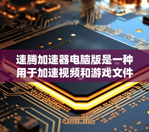 速腾加速器电脑版是一种用于加速视频和游戏文件的软件工具，旨在提升电脑性能并减少加载时间。以下是对该工具的详细分析和总结