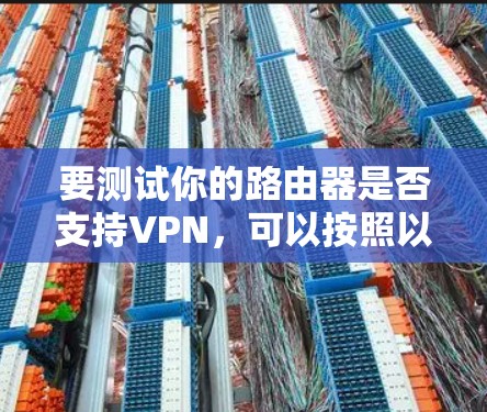要测试你的路由器是否支持VPN，可以按照以下步骤操作