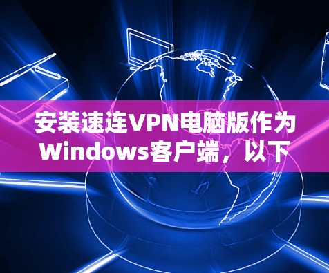 安装速连VPN电脑版作为Windows客户端，以下是详细的步骤
