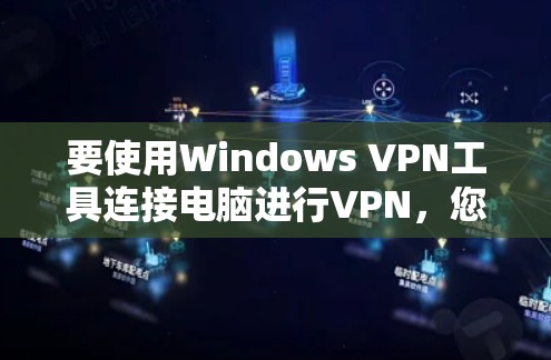 要使用Windows VPN工具连接电脑进行VPN，您可以按照以下步骤操作