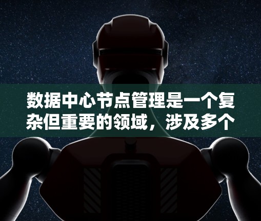 数据中心节点管理是一个复杂但重要的领域，涉及多个技术细节和挑战。以下是对数据中心节点管理的一系列分步指南，涵盖从基本概念到高级管理的所有方面