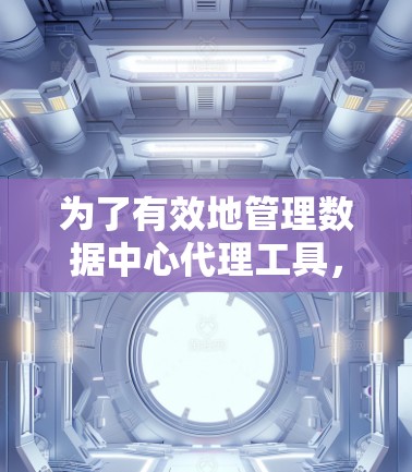 为了有效地管理数据中心代理工具，以下是一步步的建议
