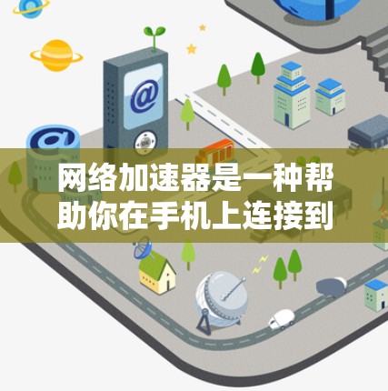 网络加速器是一种帮助你在手机上连接到互联网并使用其功能的工具，如游戏加速器、视频播放器等。以下是使用网络加速器的具体步骤