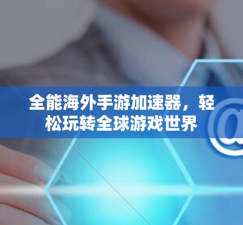 全能海外手游加速器，轻松玩转全球游戏世界
