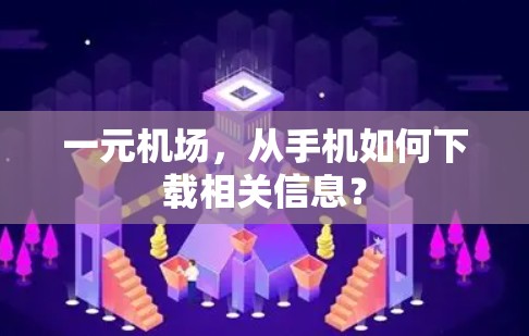 一元机场，从手机如何下载相关信息？