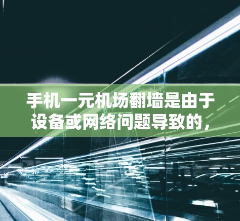 手机一元机场翻墙是由于设备或网络问题导致的，可以通过以下步骤进行解决