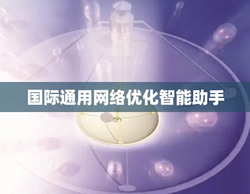 国际通用网络优化智能助手