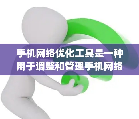手机网络优化工具是一种用于调整和管理手机网络连接的工具，常见于应用市场，如Jio的网络管理器和第三方应用如WPS网络管理器。以下是对这些工具的系统性总结和优化建议