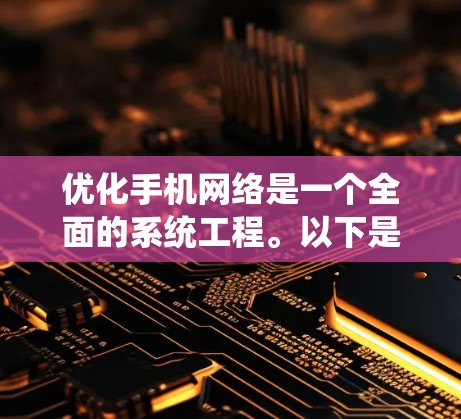 优化手机网络是一个全面的系统工程。以下是一个详细的优化方案，涵盖多个方面以确保手机在没有Wi-Fi的情况下也能连接稳定