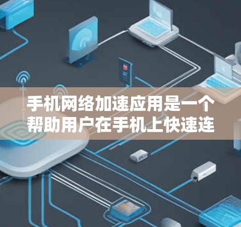 手机网络加速应用是一个帮助用户在手机上快速连接到网络应用的工具，通常包括自动选择最优网络连接、数据优化、数据清理等功能。以下是对这些功能的评测