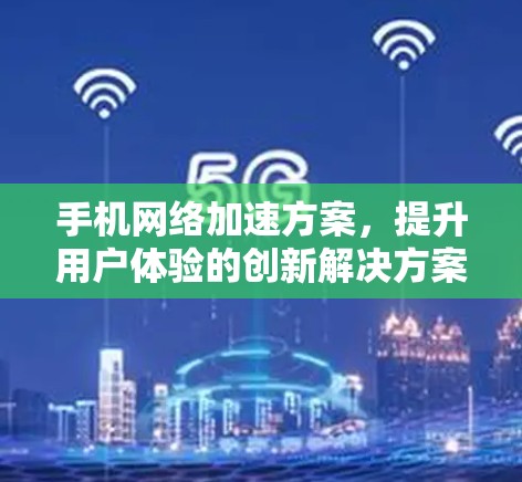 手机网络加速方案，提升用户体验的创新解决方案