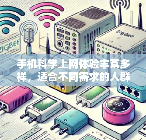 手机科学上网体验丰富多样，适合不同需求的人群使用。以下是对不同工具的详细介绍