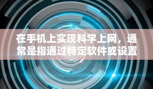 在手机上实现科学上网，通常是指通过特定软件或设置访问特定网站或应用。以下是一些步骤和方法，帮助你实现科学上网