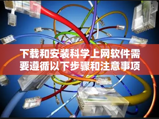 下载和安装科学上网软件需要遵循以下步骤和注意事项