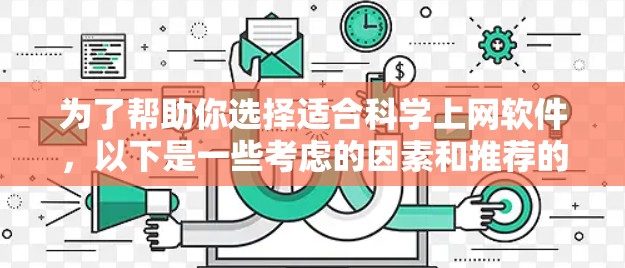 为了帮助你选择适合科学上网软件，以下是一些考虑的因素和推荐的步骤