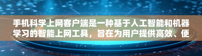 手机科学上网客户端是一种基于人工智能和机器学习的智能上网工具，旨在为用户提供高效、便捷的科学计算和数据分析服务。以下是一些关于该应用的详细介绍