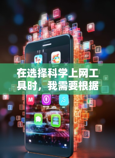 在选择科学上网工具时，我需要根据自己的需求、技术水平和使用习惯来选择最适合的工具。以下是一些综合考虑的因素