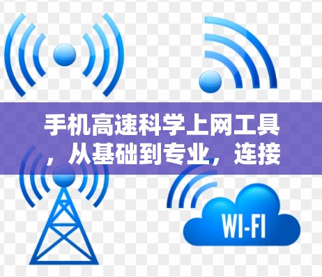 手机高速科学上网工具，从基础到专业，连接更高效