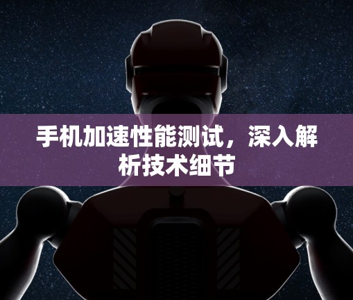 手机加速性能测试，深入解析技术细节