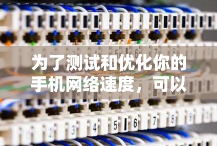 为了测试和优化你的手机网络速度，可以按照以下步骤操作