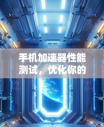 手机加速器性能测试，优化你的手机性能