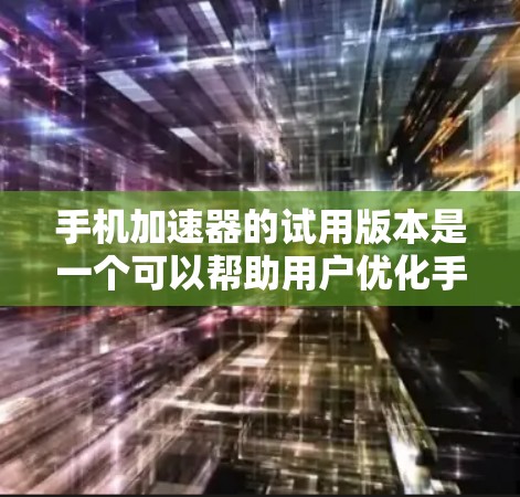 手机加速器的试用版本是一个可以帮助用户优化手机使用效率的工具，通常分为自动加速和压缩应用两种模式。以下是关于它的详细分析