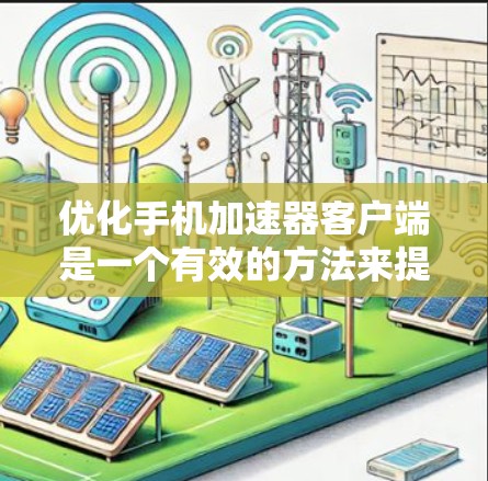 优化手机加速器客户端是一个有效的方法来提高手机的显示效果和性能。以下是优化加速器的步骤指南 优化手机加速器客户端是一个有效的方法来提高手机的显示效果和性能。以下是优化加速器的步骤指南