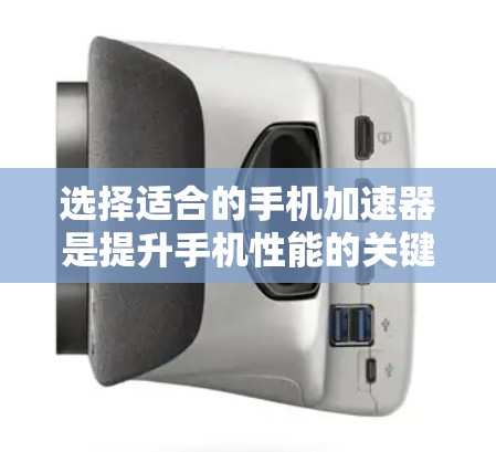 选择适合的手机加速器是提升手机性能的关键步骤。以下是对加速器的详细分析和建议