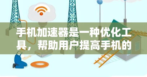 手机加速器是一种优化工具，帮助用户提高手机的性能和用户体验。以下是关于手机加速器的功能介绍