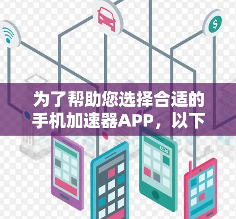 为了帮助您选择合适的手机加速器APP，以下是分步的指南