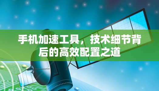手机加速工具，技术细节背后的高效配置之道