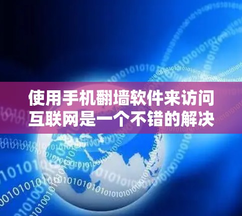 使用手机翻墙软件来访问互联网是一个不错的解决方案，能够帮助你更好地访问国际网站。以下是根据你的需求和考虑因素，整理出一份详细的建议