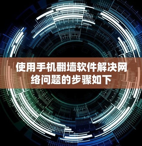 使用手机翻墙软件解决网络问题的步骤如下
