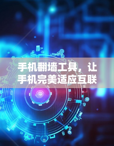 手机翻墙工具，让手机完美适应互联网新趋势
