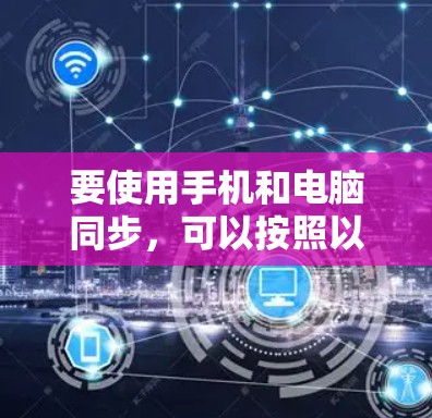 要使用手机和电脑同步，可以按照以下步骤进行