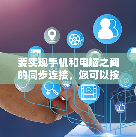 要实现手机和电脑之间的同步连接，您可以按照以下步骤操作